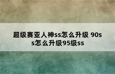 超级赛亚人神ss怎么升级 90ss怎么升级95级ss